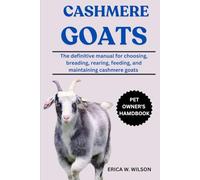 CASHMERE GOATS: The Definitive Manual For Choosing, Breeding, Rearing, Feeding, And Maintaining Cashmere Goats.