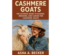 CASHMERE GOATS: The Ultimate Guide To Raising, Breeding, And Caring For Cashmere Goats