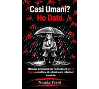 Casi Umani? Ho Dato.: Manuale semiserio per riconoscere le red flags e smettere di collezionare relazioni tossiche.