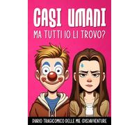 CASI UMANI: ma tutti io li trovo? Diario tragicomico delle mie (dis)avventure