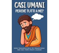CASI UMANI: Perché Tutti a Me ?: DIARIO TRAGICOMICO DELLE MIE FREQUENTAZIONI DOVE OGNI STORIA DIVENTA LEGGENDA.
