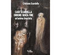 Caso Scardella, orrore senza fine. Un'anima bruciata. Ediz. integrale