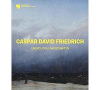 Caspar David Friedrich: Unendliche Landschaften