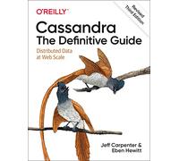 Cassandra: The Definitive Guide, (Revised) Third Edition: Distributed Data at Web Scale: The Definitive Guide: Distributed Data at Web Scale