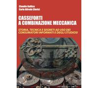 Casseforti a combinazione meccanica. Storia, tecnica e segreti ad uso dei consumatori informati e degli studiosi