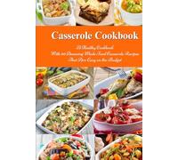 Casserole Cookbook: A Healthy Cookbook with 50 Amazing Whole Food Casserole Recipes That are Easy on the Budget: Dump Dinners and One-Pot Meals