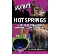 Secret Hot Springs: A Guide to the Weird, Wonderful, and Obscure