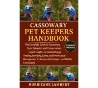 CASSOWARY PET KEEPERS HANDBOOK: The Complete Guide to Cassowary Care, Behavior, and Conservation: Expert Insights on Habitat Design, Feeding, ... Responsible Keepers and Wildlife Enthusiasts