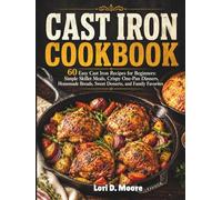 CAST IRON COOKBOOK: 60 Easy Cast Iron Recipes for Beginners: Simple Skillet Meals, Crispy One-Pan Dinners, Homemade Breads, Sweet Desserts, and Family Favorites