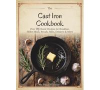 Cast Iron Cookbook: Over 70 Rustic Recipes for Breakfast, Skillet Meals, Breads, Sides, Desserts & More