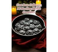 Cast Iron Culinary: 96 Sizzling Skillet Creations