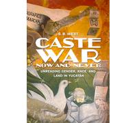 Caste War Now and Never: Unreading Gender, Race, and Land in Yucatán