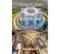Castel del Monte, The Whole Story: Mysteries Decoded at Frederick II’s Architectural Masterpiece