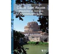 Castel Sant'Angelo. Mausoleo di Adriano. Architettura e luce. Archeologia, storia, archeoastronomia. Ediz. illustrata