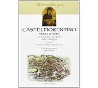 Castelfiorentino. Terra d'arte. Ediz. italiana e inglese - Allegri Frances...