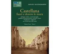 Castellana fuori e dentro le mura. Vol. 31: Sviluppo urbano, antiche famiglie, pubblica amministrazione, territorio rurale, beneficenza e religiosità tra il XVII ed il XIX secolo.