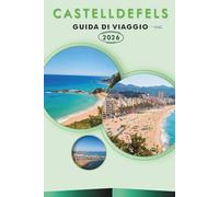 CASTELLDEFELS GUIDA DI VIAGGIO 2026: Esplora il rifugio costiero della Catalogna, le principali attrazioni, i monumenti storici, la cucina locale, le ... e consigli pratici per ogni viaggiatore.