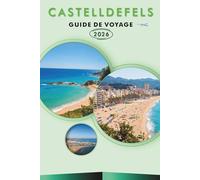 CASTELLDEFELS GUIDE DE VOYAGE 2026: Explorez la retraite côtière de Catalogne, ses principales attractions, ses monuments historiques, sa cuisine ... conseils pratiques pour tous les voyageurs.