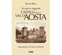 Castelli della Val d’Aosta. Tra storia e leggende. Immagini d'ogni tempo