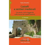 Castelli e sentieri medievali. Tra storia, miti e leggende sulle tracce dei castelli perduti. 22 itinerari. Ediz. illustrata