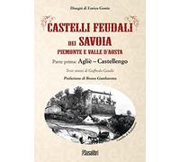 Castelli feudali dei Savoia Piemonte e Valle d'Aosta. Parte prima: Agliè-Castellengo