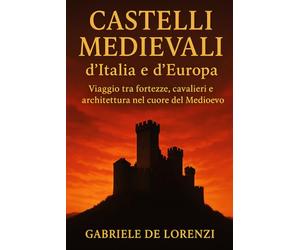 Castelli Medievali d’Italia e d’Europa: Viaggio tra fortezze, cavalieri e architettura nel cuore del Medioevo