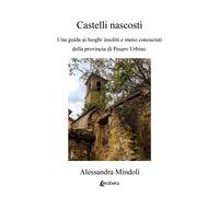 Castelli nascosti. Una guida ai luoghi insoliti e meno conosciuti della pr...