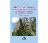 Castelli, ville, fortilizi in rovina e insediamenti scomparsi del territorio di Perugia. Vol. 3/3