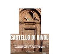 Castello di Rivoli la storia e le collezioni - [Umberto Allemandi]