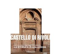 Castello di Rivoli Museo d'arte contemporanea. La storia e le collezioni. Ediz. a colori
