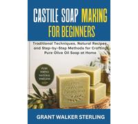 Castile Soap Making for Beginners: Traditional Techniques, Natural Recipes, and Step-by-Step Methods for Crafting Pure Olive Oil Soap at Home