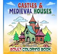 Castles Medieval & Houses Adult Coloring Book: Whimsical Homes Fantasy Architecture and Medieval Town Scenes to Color and Enjoy