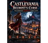 CASTLEVANIA BELMONT’S CURSE THE COMPLETE UNOFFICIAL GAME GUIDE: Master combat, whip techniques, weapons, exploration, boss fights, secrets, relics and upgrades, and complete the game to 100%.