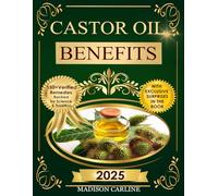 Castor Oil Benefits: Discover 150 + Natural Remedies to Detox the Liver Relieve Pain Reduce Inflammation Boost Immunity and Restore Radiant Skin Hair and Full Body Vitality