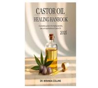 Castor Oil Healing Handbook 2025: A Complete Guide to the Healing Benefits, Uses, and Applications of Castor Oil