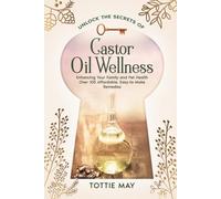Castor Oil Wellness: Enhancing Your Family and Pet Health Over 100 affordable, Easy-to-Make Remedies