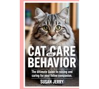 Cat Care and Behavior: The Ultimate Guide to Raising and Caring for Your Feline Companion