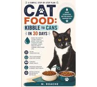 Cat Food: Kibble to Cans in 30 Days: A Simple Step-by-step Plan to Better Hydration