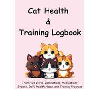 Cat Health and Training Logbook: Track Vaccinations, Vet Visits, Medications, Behaviour, Growth and Daily Wellness: Cat Care Record Book for Pet Owners and Vets
