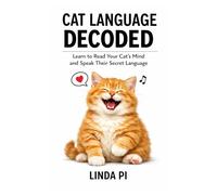 Cat Language Decoded: Learn to Read Your Cat’s Mind and Speak Their Secret Language