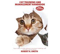 CAT TRAINING AND MANAGEMENT HANDBOOK: Expert Advice on Feline Behavior Corrections, Health Tips, and Everyday Care for Owners: 3