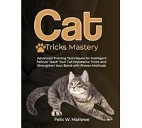 Cat Tricks Mastery: Advanced Training Techniques for Intelligent Felines - Teach Your Cat Impressive Tricks and Strengthen Your Bond with Proven Methods