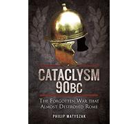 Cataclysm 90 BC: The Forgotten War That Almost Destroyed Rome