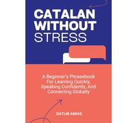 CATALAN WITHOUT STRESS: A Beginner’s Phrasebook For Learning Quickly, Speaking Confidently, And Connecting Globally