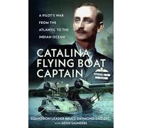 Catalina Flying Boat Captain: A Pilot’s War from the Atlantic to the Indian Ocean