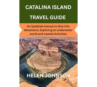 CATALINA ISLAND TRAVEL GUIDE: An Updated manual to dive into Adventure, Exploring an underwater world and coastal Activities