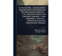 Catalog Der ... Sammlungen Hebräischer Und JÃ1/4discher BÃ1/4cher, Handschriften ... Etc., Nachgelassen Von Giuseppe Almanzi ... Und Anderen ... Welche ... Ã-ffentlich Sollen Versteigert Werden