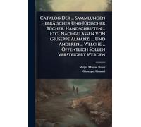 Catalog Der ... Sammlungen Hebräischer Und JÃ1/4discher BÃ1/4cher, Handschriften ... Etc., Nachgelassen Von Giuseppe Almanzi ... Und Anderen ... Welche ... Ã-ffentlich Sollen Versteigert Werden