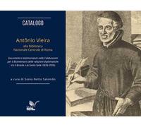 Catalogo. Antônio Vieira alla Biblioteca Nazionale Centrale di Roma. Documenti e testimonianze nelle celebrazioni per il bicentenario delle relazioni diplomatiche tra il Brasile e la Santa Sede (...