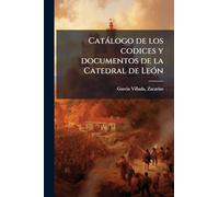 Catàlogo de los codices y documentos de la Catedral de LeÃ3n